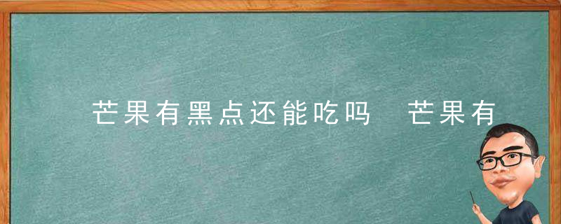 芒果有黑点还能吃吗 芒果有黑点还可以吃吗